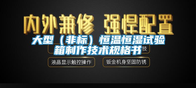 大型（非標(biāo)）恒溫恒濕試驗箱制作技術(shù)規(guī)格書