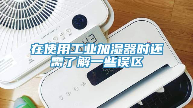 在使用工業加濕器時還需了解一些誤區