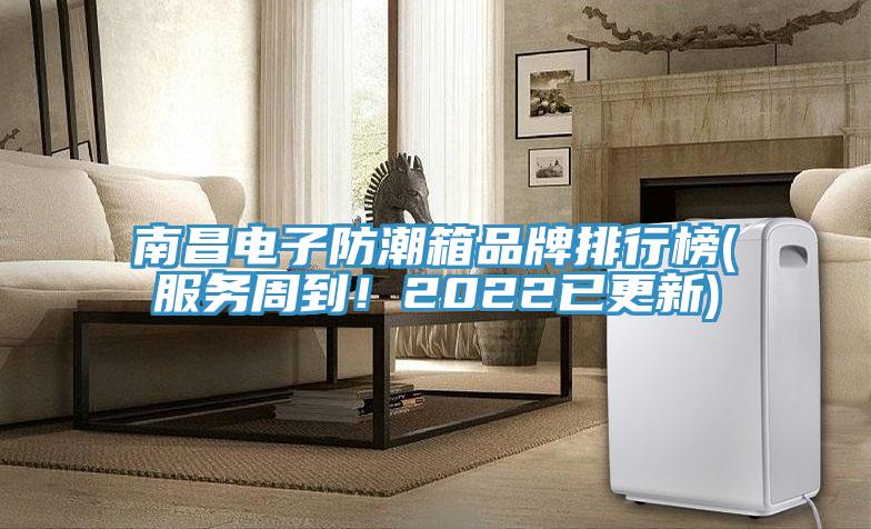 南昌電子防潮箱品牌排行榜(服務周到！2022已更新)