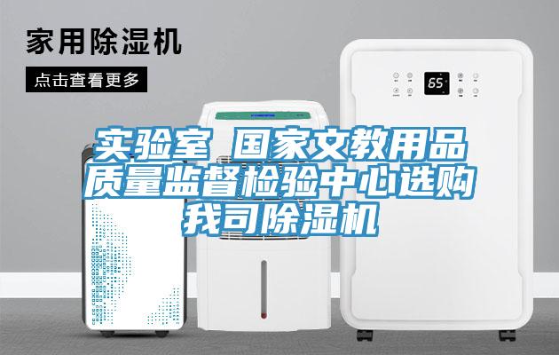 實驗室●國家文教用品質量監督檢驗中心選購我司除濕機