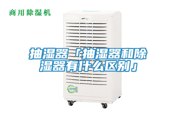 抽濕器「抽濕器和除濕器有什么區別」