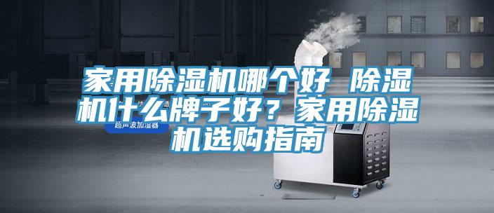 家用除濕機哪個好 除濕機什么牌子好？家用除濕機選購指南