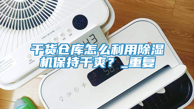 干貨倉庫怎么利用除濕機保持干爽？_重復