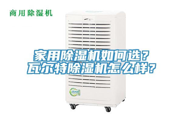 家用除濕機如何選？瓦爾特除濕機怎么樣？