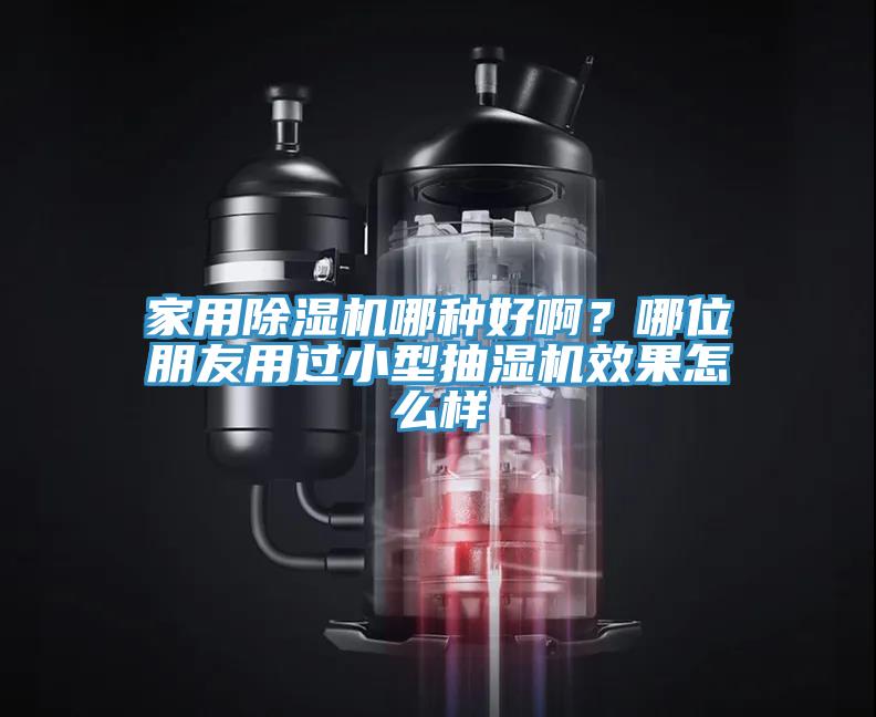 家用除濕機哪種好啊？哪位朋友用過小型抽濕機效果怎么樣