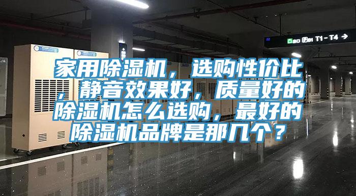 家用除濕機，選購性價比，靜音效果好，質量好的除濕機怎么選購，最好的除濕機品牌是那幾個？