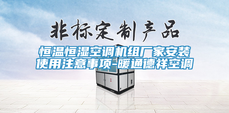 恒溫恒濕空調機組廠家安裝使用注意事項-暖通德祥空調