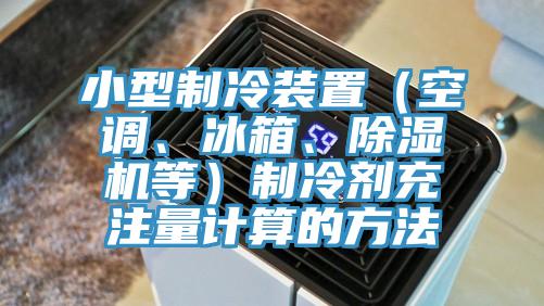 小型制冷裝置（空調、冰箱、除濕機等）制冷劑充注量計算的方法