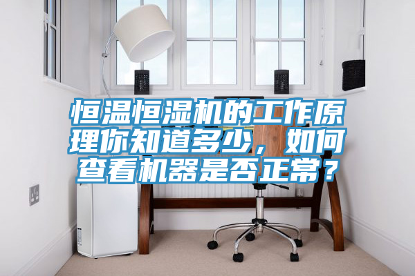 恒溫恒濕機的工作原理你知道多少，如何查看機器是否正常？