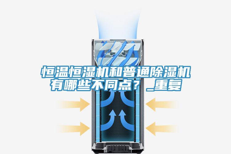 恒溫恒濕機和普通除濕機有哪些不同點？_重復