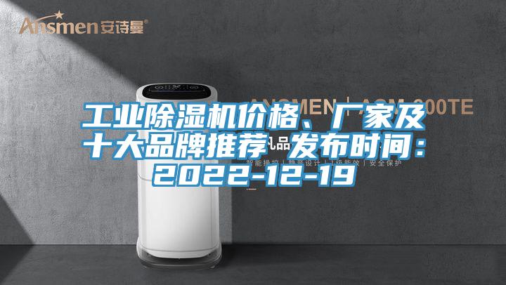 工業除濕機價格、廠家及十大品牌推薦 發布時間：2022-12-19