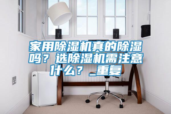 家用除濕機真的除濕嗎？選除濕機需注意什么？_重復