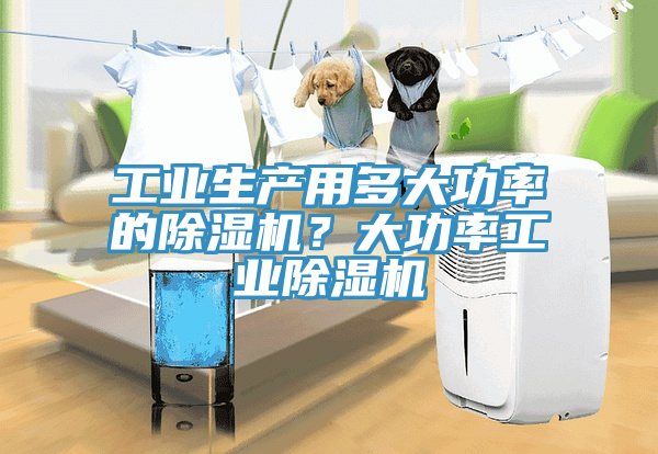 工業生產用多大功率的除濕機？大功率工業除濕機