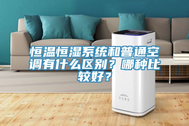 恒溫恒濕系統和普通空調有什么區別？哪種比較好？