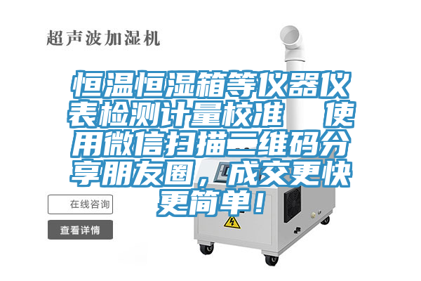 恒溫恒濕箱等儀器儀表檢測計量校準  使用微信掃描二維碼分享朋友圈，成交更快更簡單！