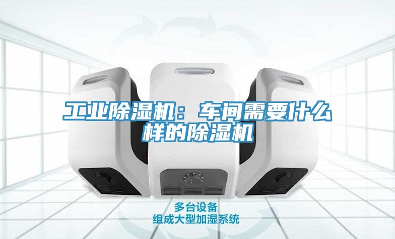 工業(yè)除濕機(jī)：車間需要什么樣的除濕機(jī)