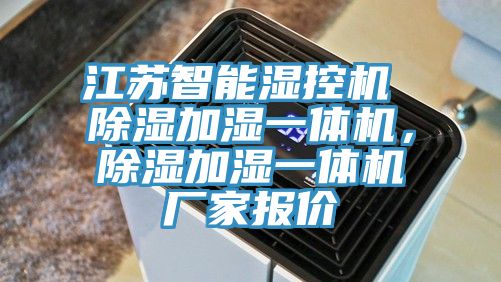 江蘇智能濕控機 除濕加濕一體機，除濕加濕一體機廠家報價