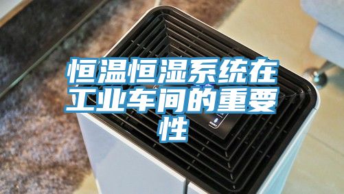 恒溫恒濕系統在工業車間的重要性