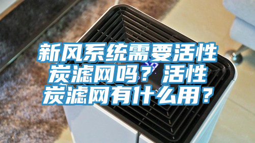 新風系統需要活性炭濾網嗎？活性炭濾網有什么用？