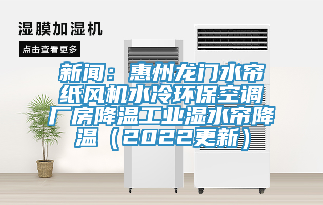 新聞：惠州龍門水簾紙風機水冷環?？照{廠房降溫工業濕水簾降溫（2022更新）