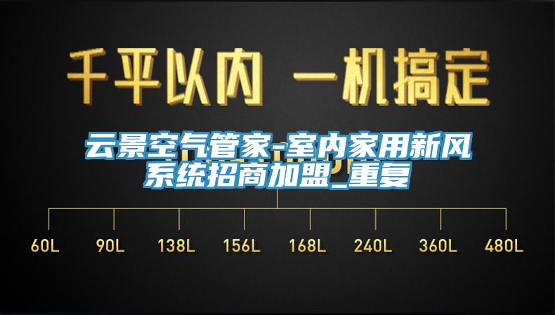 云景空氣管家-室內家用新風系統招商加盟_重復