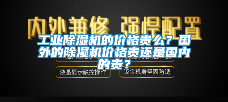 工業(yè)除濕機(jī)的價(jià)格貴么？國外的除濕機(jī)價(jià)格貴還是國內(nèi)的貴？