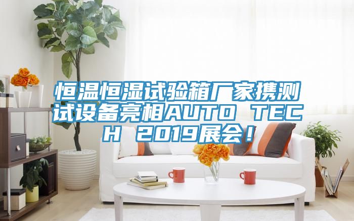 恒溫恒濕試驗箱廠家攜測試設備亮相AUTO TECH 2019展會！