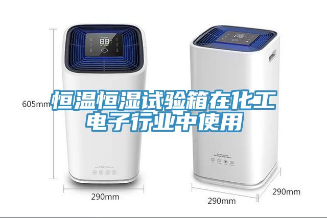 恒溫恒濕試驗箱在化工電子行業中使用