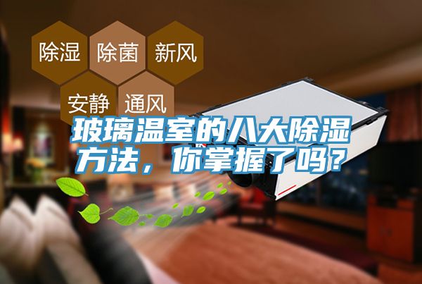 玻璃溫室的八大除濕方法，你掌握了嗎？