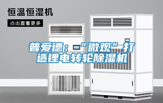 普愛德：“微觀”打造鋰電轉輪除濕機