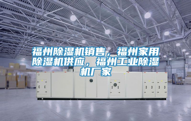 福州除濕機銷售，福州家用除濕機供應，福州工業除濕機廠家