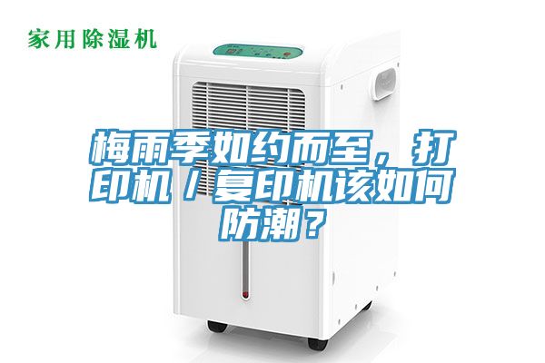 梅雨季如約而至，打印機／復印機該如何防潮？