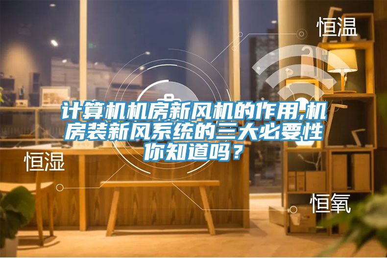 計算機機房新風機的作用,機房裝新風系統的三大必要性你知道嗎？