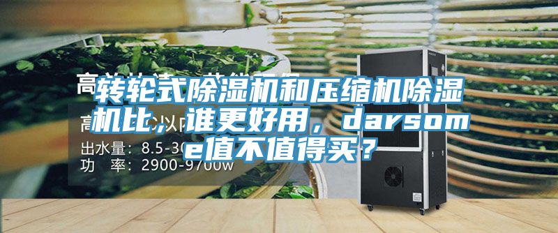 轉輪式除濕機和壓縮機除濕機比，誰更好用，darsome值不值得買？