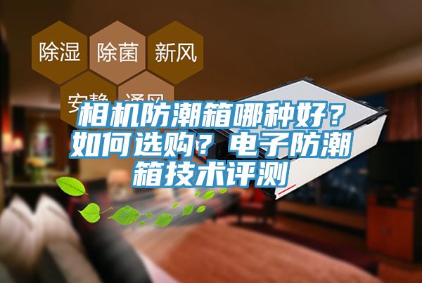 相機防潮箱哪種好？如何選購？電子防潮箱技術評測