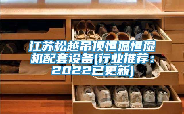 江蘇松越吊頂恒溫恒濕機配套設備(行業推薦：2022已更新)