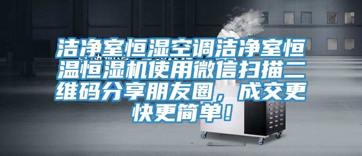 潔凈室恒濕空調(diào)潔凈室恒溫恒濕機使用微信掃描二維碼分享朋友圈，成交更快更簡單！