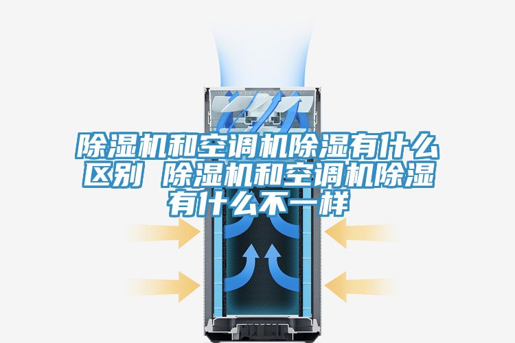 除濕機和空調機除濕有什么區別 除濕機和空調機除濕有什么不一樣