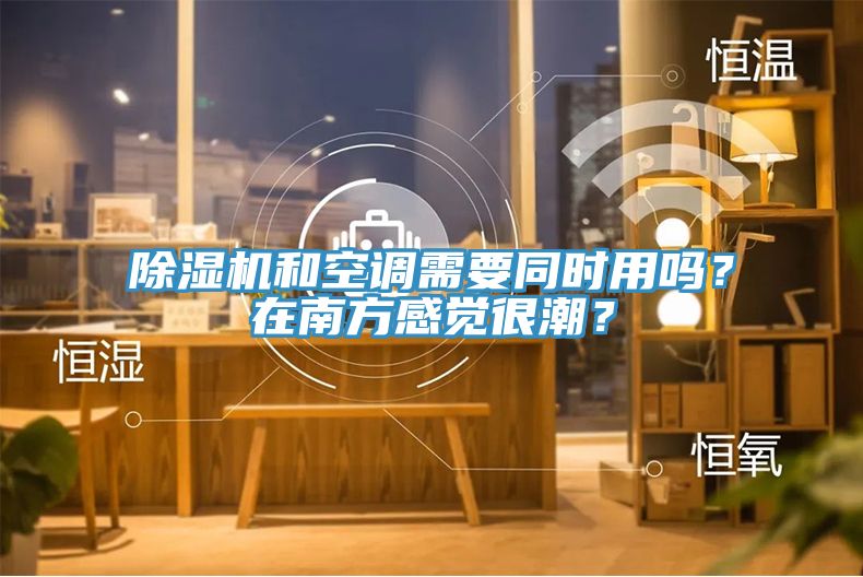 除濕機和空調需要同時用嗎？在南方感覺很潮？