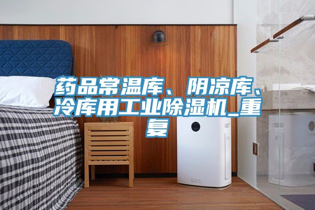 藥品常溫庫、陰涼庫、冷庫用工業除濕機_重復