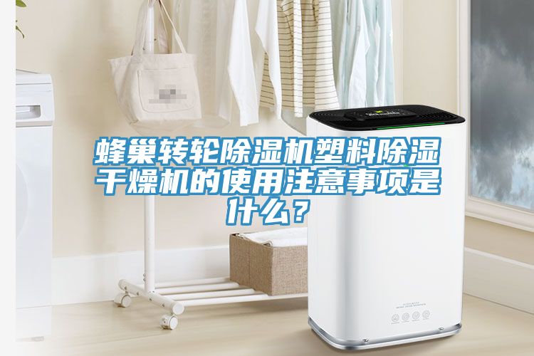 蜂巢轉輪除濕機塑料除濕干燥機的使用注意事項是什么？