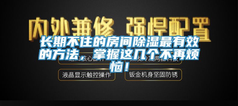 長期不住的房間除濕最有效的方法，掌握這幾個不再煩惱！