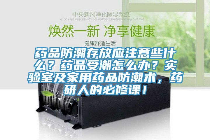 藥品防潮存放應注意些什么？藥品受潮怎么辦？實驗室及家用藥品防潮術，藥研人的必修課！