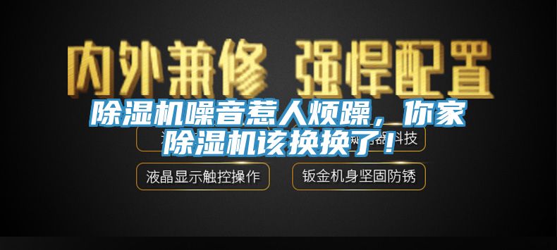 除濕機噪音惹人煩躁，你家除濕機該換換了！