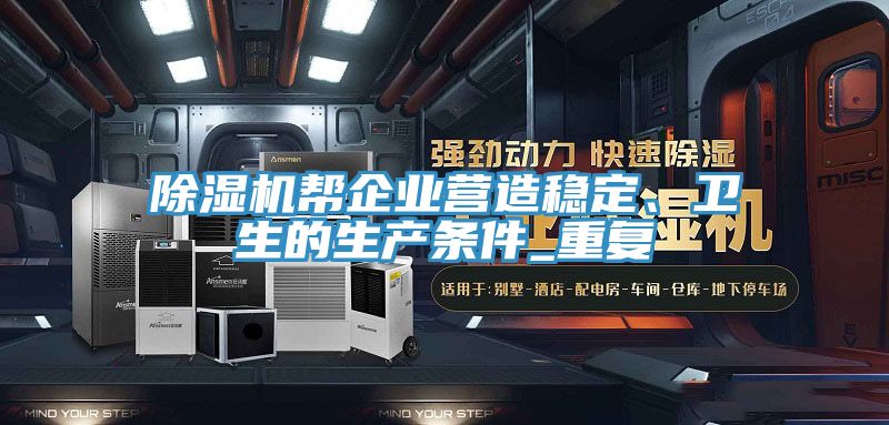 除濕機幫企業營造穩定、衛生的生產條件_重復