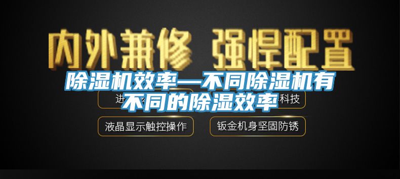 除濕機效率—不同除濕機有不同的除濕效率