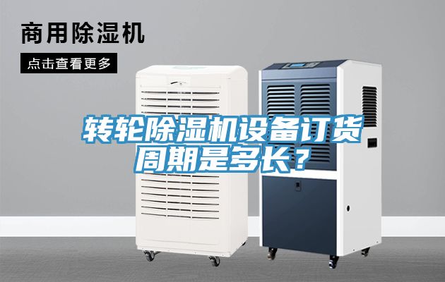 轉輪除濕機設備訂貨周期是多長？