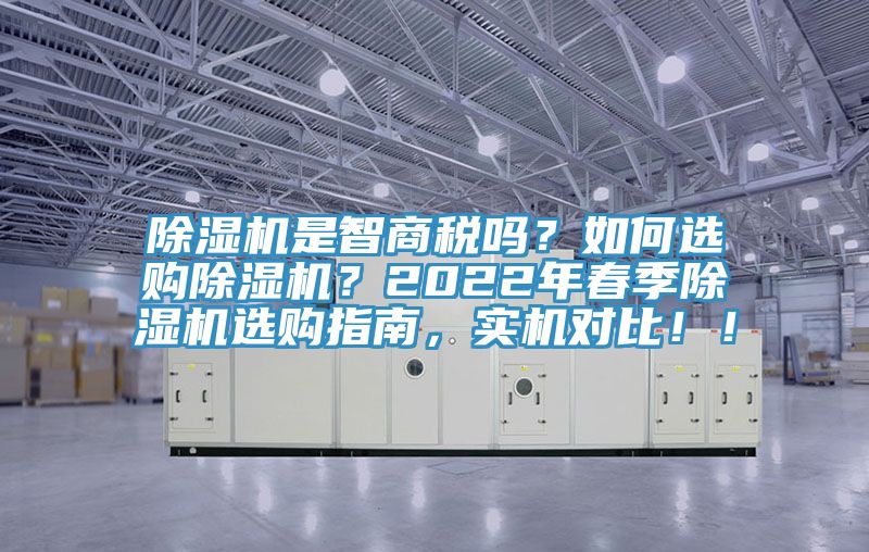 除濕機是智商稅嗎？如何選購除濕機？2022年春季除濕機選購指南，實機對比！！