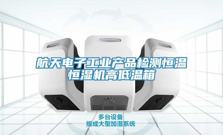 航天電子工業產品檢測恒溫恒濕機高低溫箱