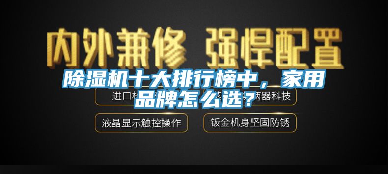 除濕機(jī)十大排行榜中，家用品牌怎么選？